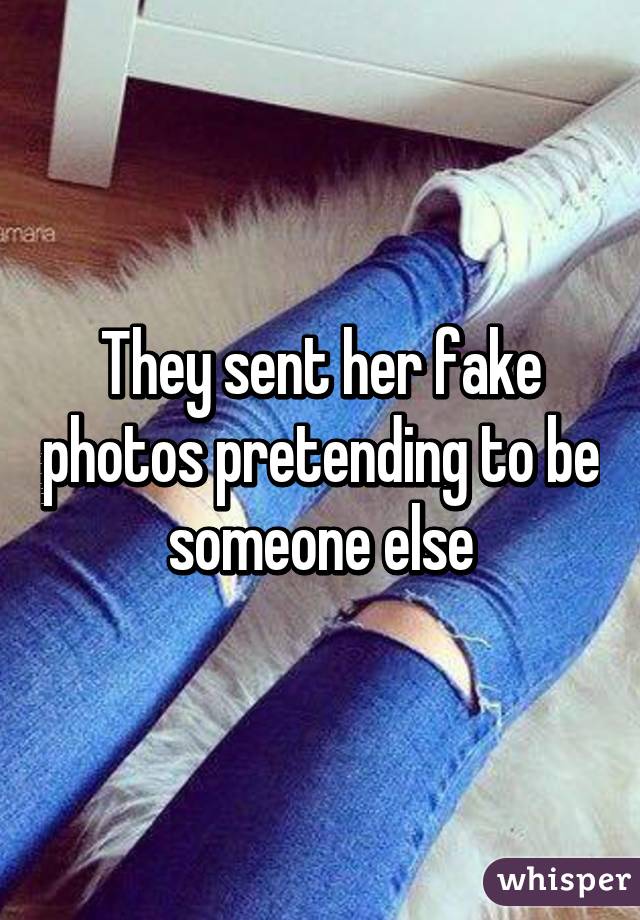 They sent her fake photos pretending to be someone else