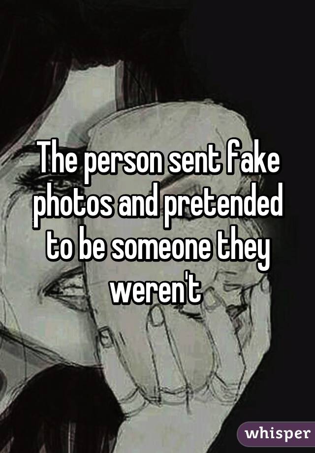 The person sent fake photos and pretended to be someone they weren't 