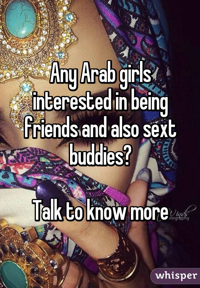 Any Arab girls interested in being friends and also sext buddies?

Talk to know more