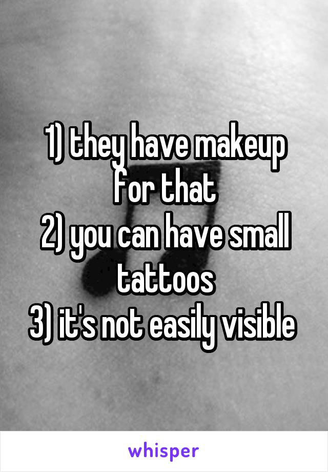 1) they have makeup for that
2) you can have small tattoos
3) it's not easily visible 
