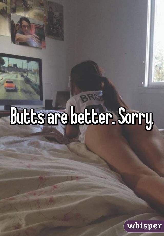 Butts are better. Sorry.