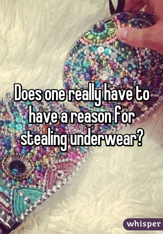 Does one really have to have a reason for stealing underwear?