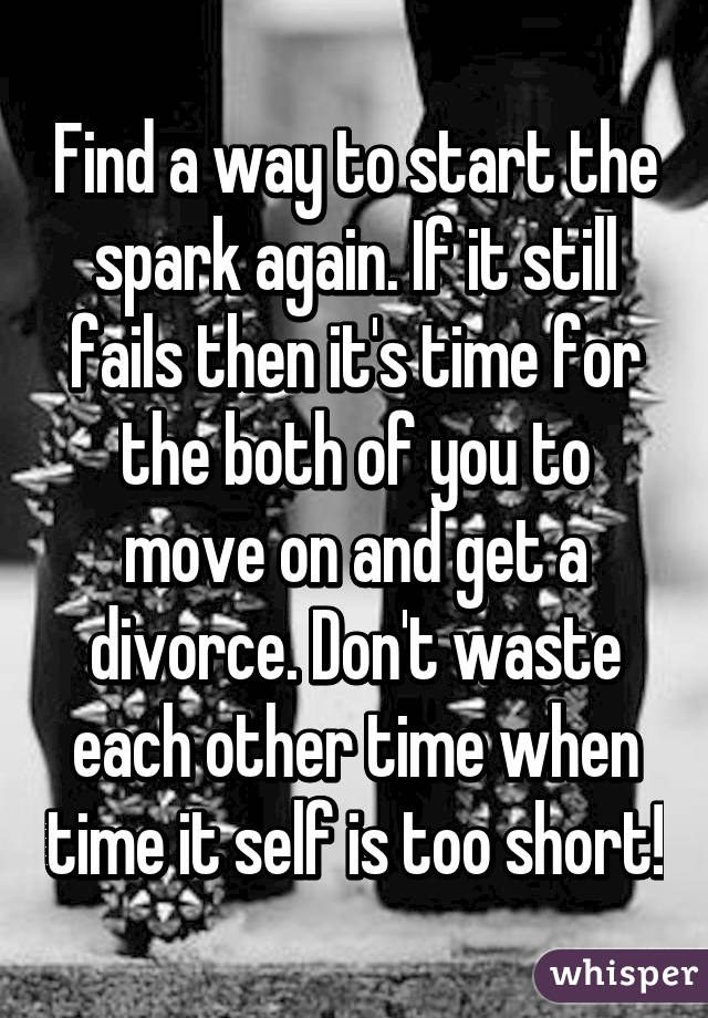 Find a way to start the spark again. If it still fails then it's time for the both of you to move on and get a divorce. Don't waste each other time when time it self is too short!
