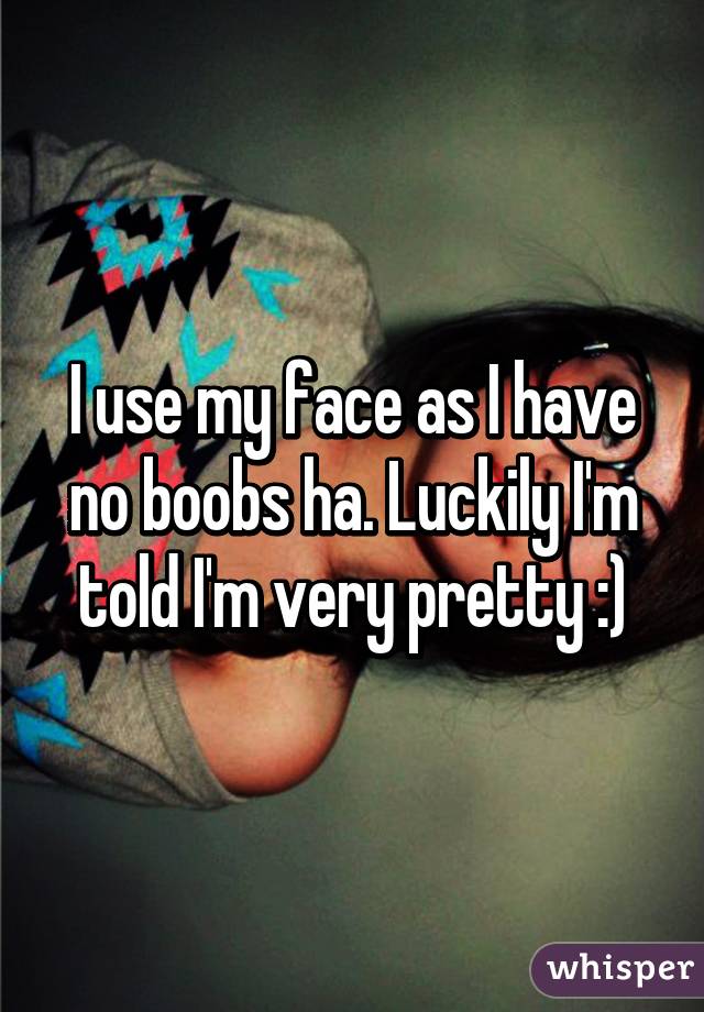 I use my face as I have no boobs ha. Luckily I'm told I'm very pretty :)