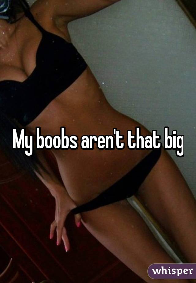 My boobs aren't that big