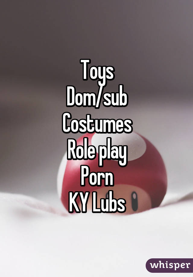 Toys
Dom/sub
Costumes
Role play
Porn
KY Lubs