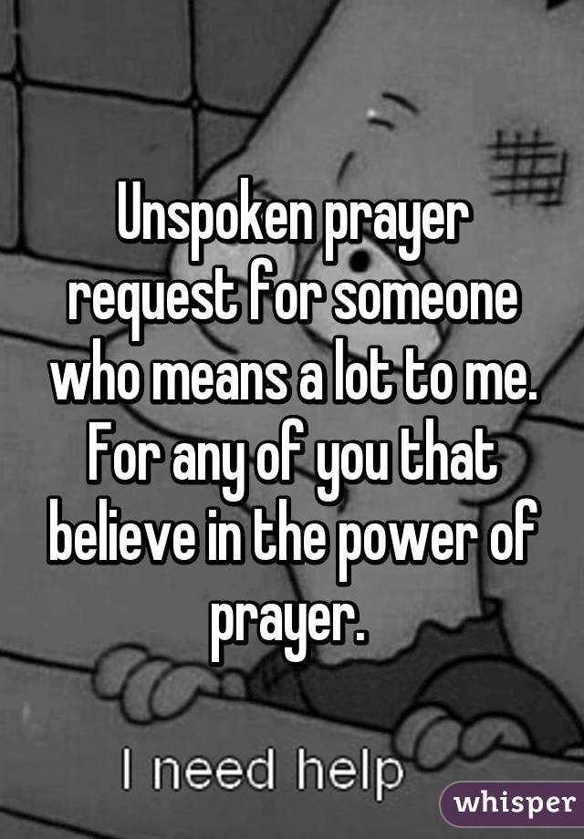 Unspoken prayer request for someone who means a lot to me. For any of you that believe in the power of prayer. 