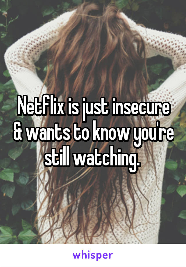 Netflix is just insecure & wants to know you're still watching. 