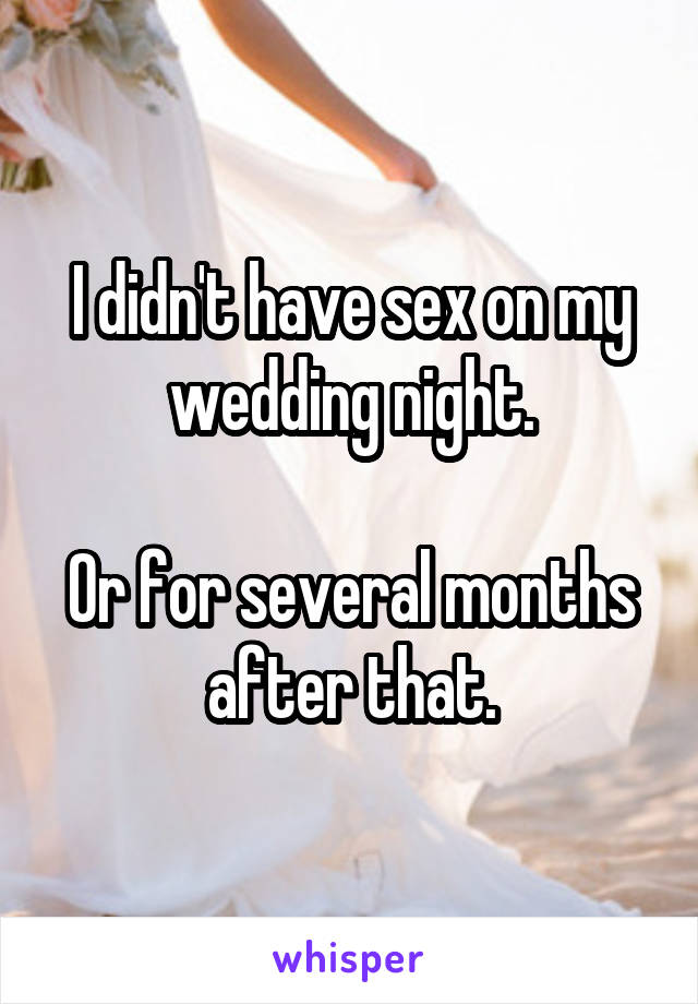 I didn't have sex on my wedding night.

Or for several months after that.
