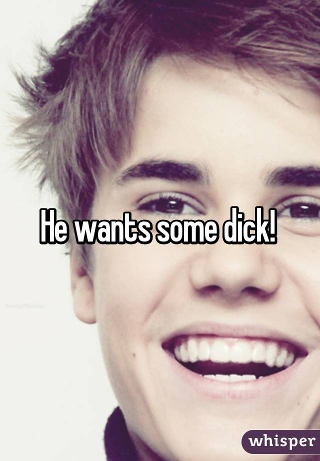 He wants some dick! 