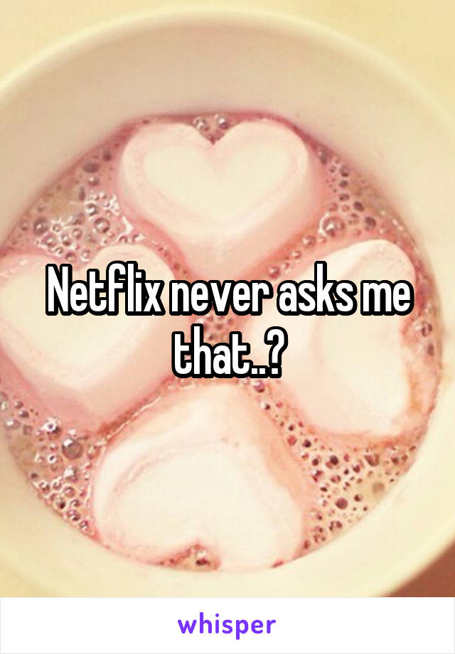 Netflix never asks me that..?