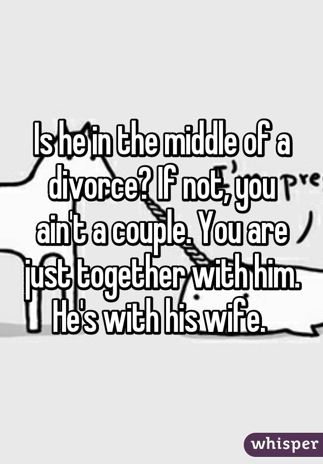 Is he in the middle of a divorce? If not, you ain't a couple. You are just together with him. He's with his wife. 