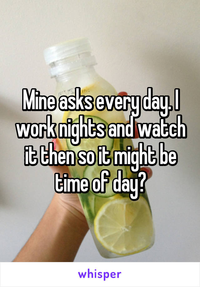 Mine asks every day. I work nights and watch it then so it might be time of day?