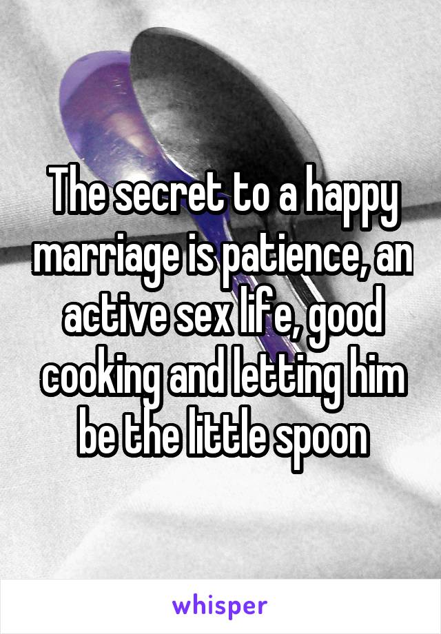 The secret to a happy marriage is patience, an active sex life, good cooking and letting him be the little spoon