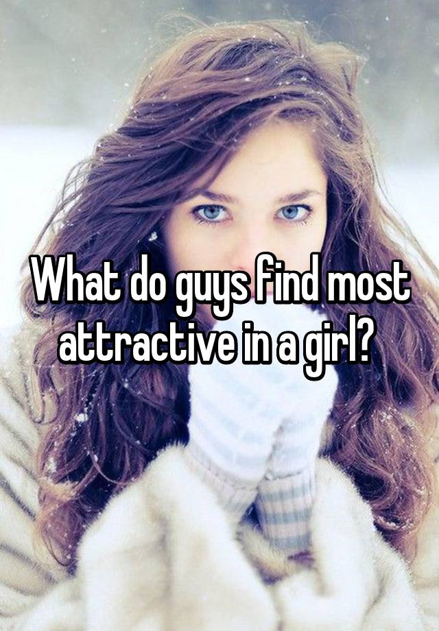 What Do Guys Find Most Attractive In A Girl