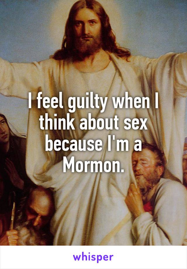 I feel guilty when I think about sex because I'm a Mormon.