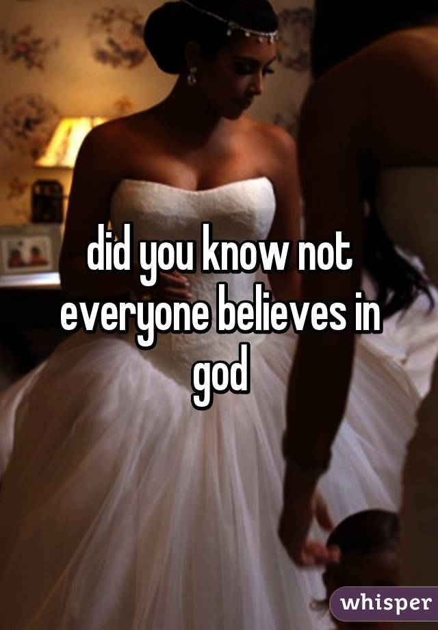 did you know not everyone believes in god