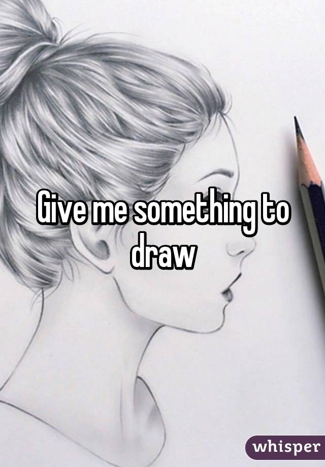 Give me something to draw