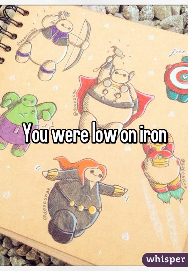 You were low on iron