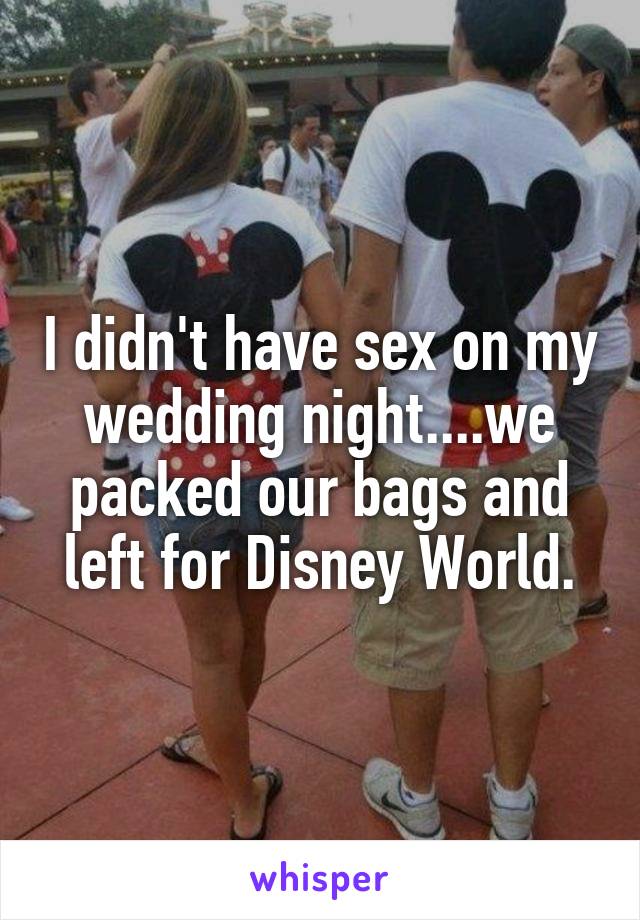 I didn't have sex on my wedding night....we packed our bags and left for Disney World.