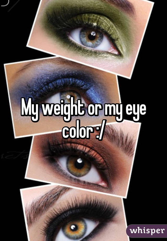 My weight or my eye color :/