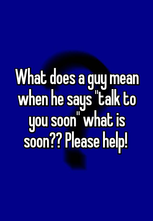 what-does-a-guy-mean-when-he-says-talk-to-you-soon-what-is-soon