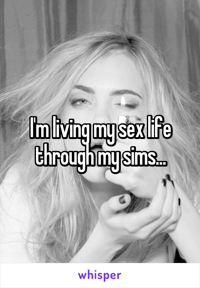 I'm living my sex life through my sims...