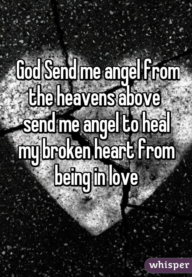  God Send me angel from the heavens above  send me angel to heal my broken heart from being in love
