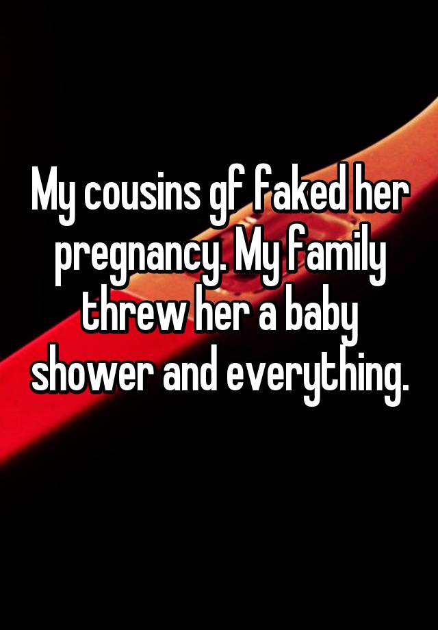 My cousins gf faked her pregnancy. My family threw her a baby shower and everything. 