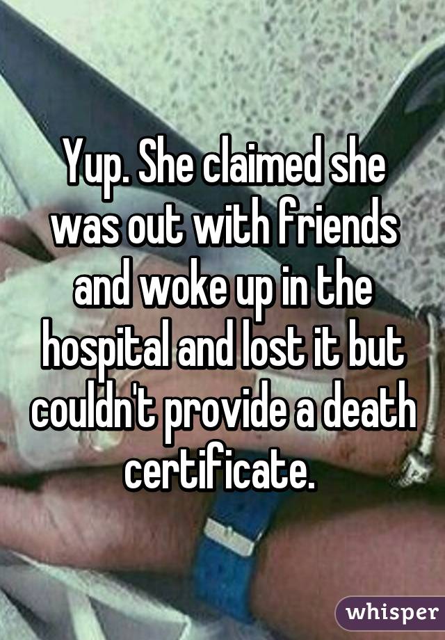 Yup. She claimed she was out with friends and woke up in the hospital and lost it but couldn't provide a death certificate. 