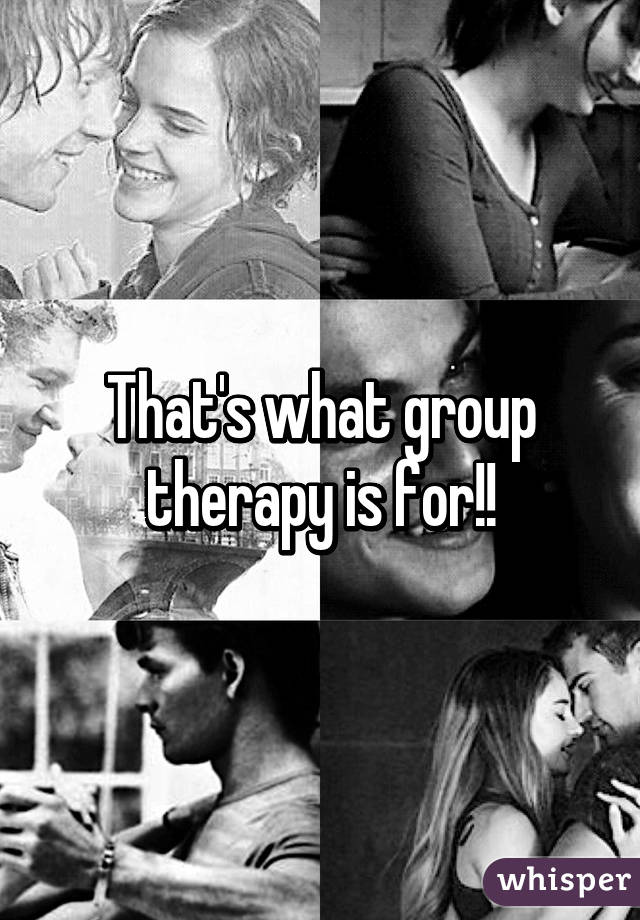 That's what group therapy is for!!