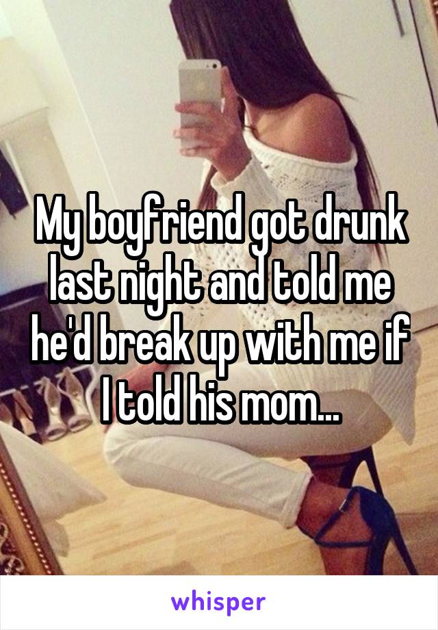 My boyfriend got drunk last night and told me he'd break up with me if I told his mom...