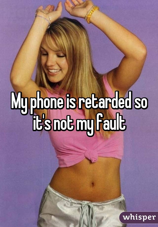 My phone is retarded so it's not my fault