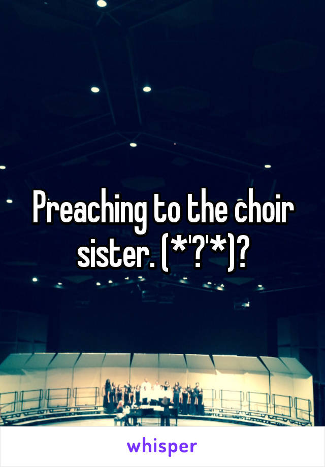 Preaching to the choir sister. (*'▽'*)♪