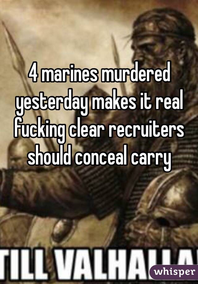 4 marines murdered yesterday makes it real fucking clear recruiters should conceal carry 