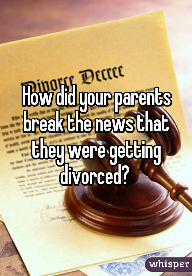 How did your parents break the news that they were getting divorced? 