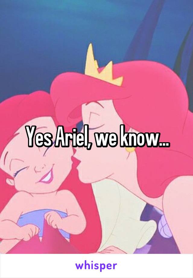 Yes Ariel, we know...