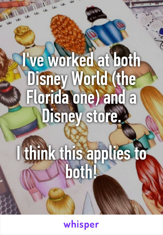 I've worked at both Disney World (the Florida one) and a Disney store.

I think this applies to both!