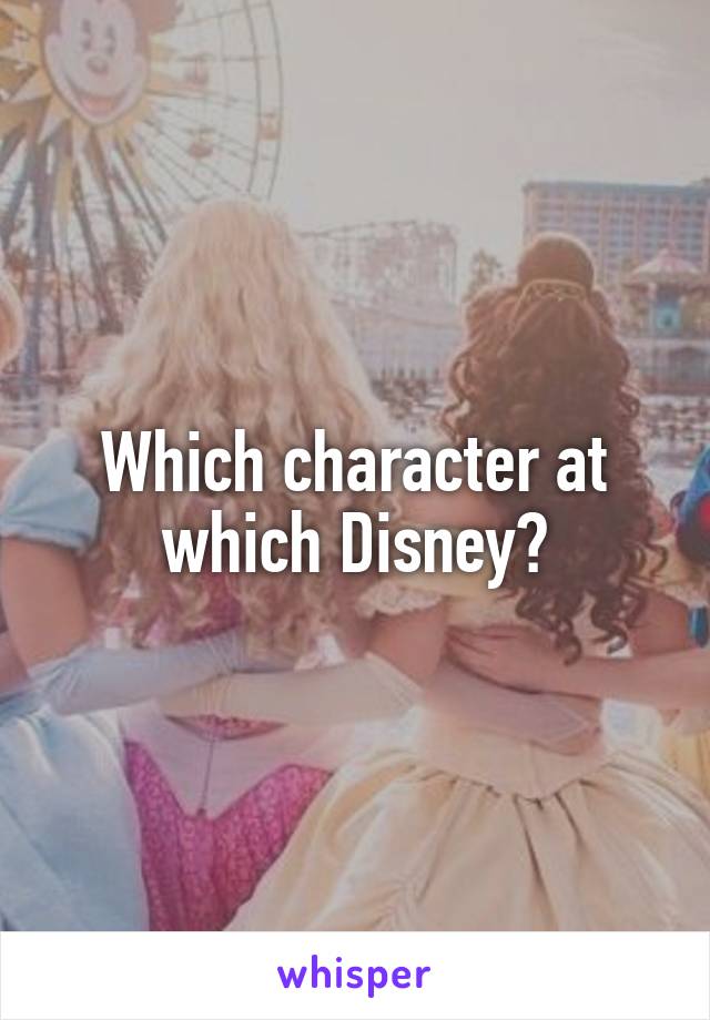 Which character at which Disney?