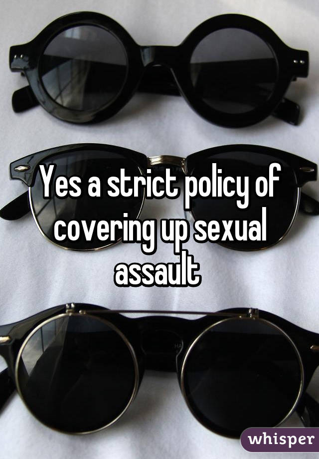 Yes a strict policy of covering up sexual assault 