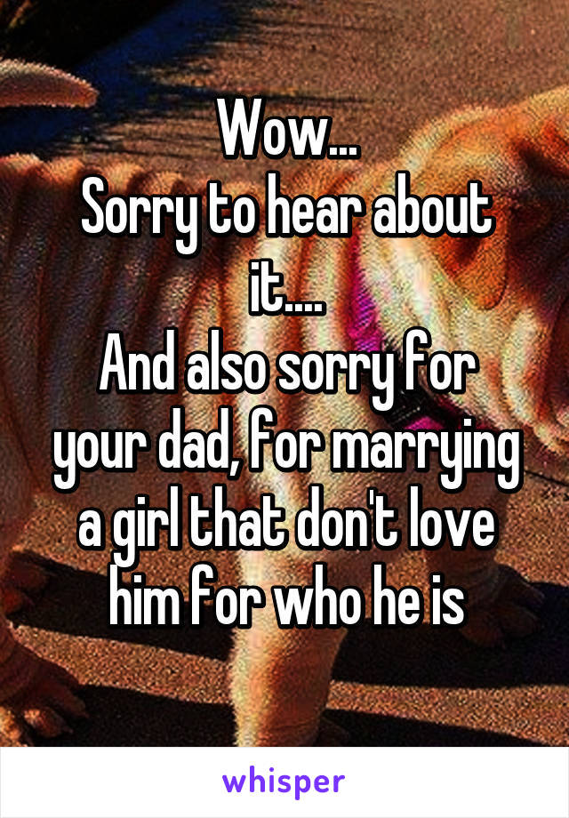 Wow...
Sorry to hear about it....
And also sorry for your dad, for marrying a girl that don't love him for who he is
