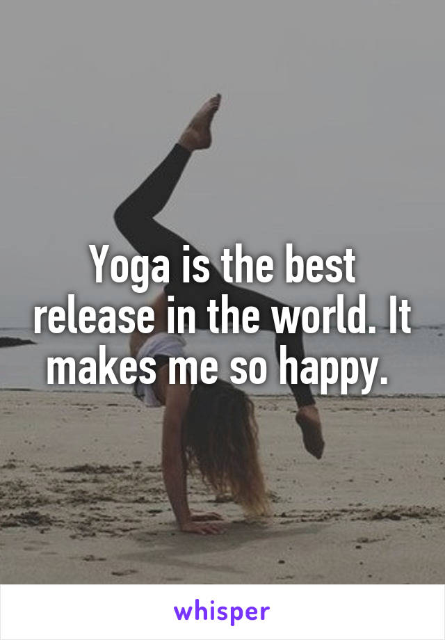 Yoga is the best release in the world. It makes me so happy. 