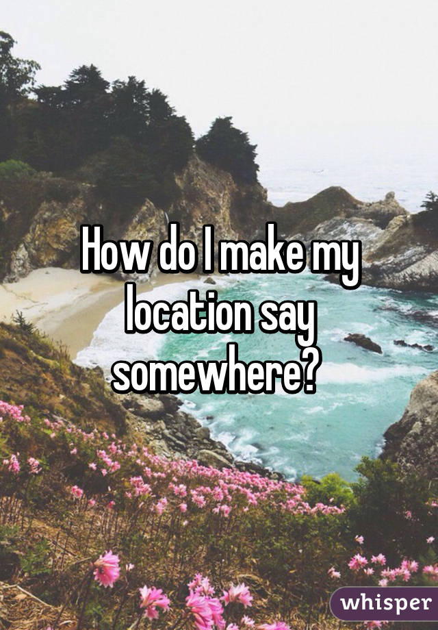 How do I make my location say somewhere? 