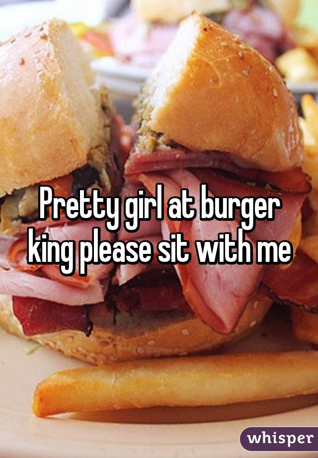 Pretty girl at burger king please sit with me