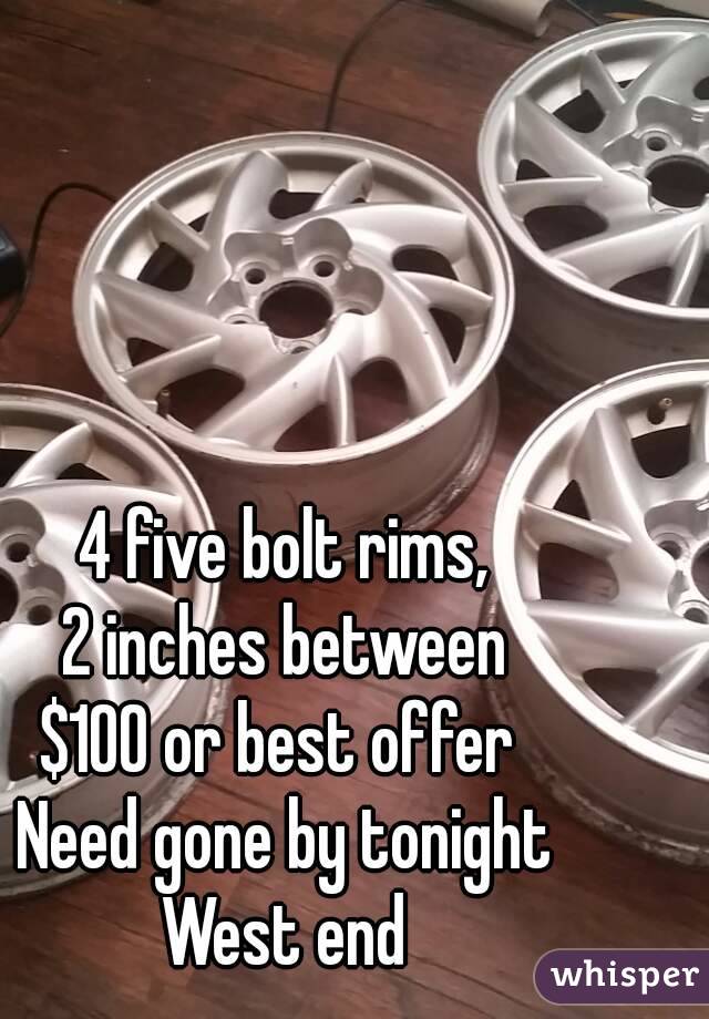 4 five bolt rims,
2 inches between
$100 or best offer 
Need gone by tonight
West end