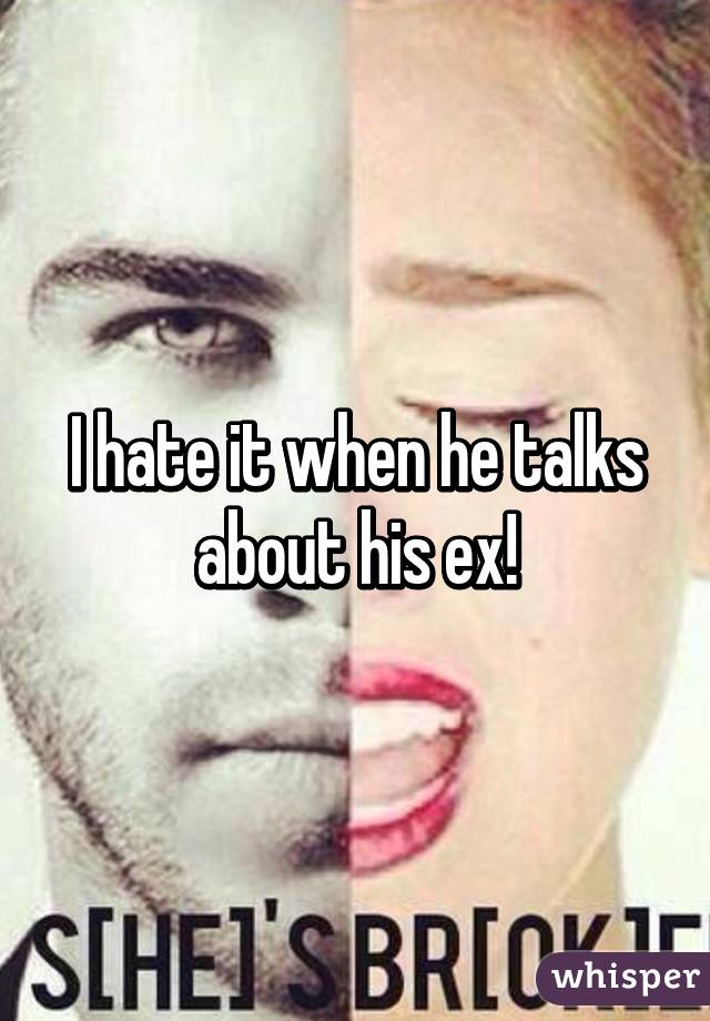 I hate it when he talks about his ex!