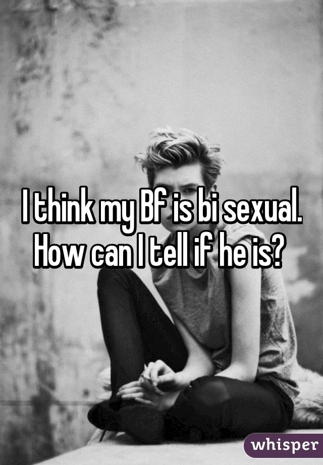 I think my Bf is bi sexual. How can I tell if he is? 