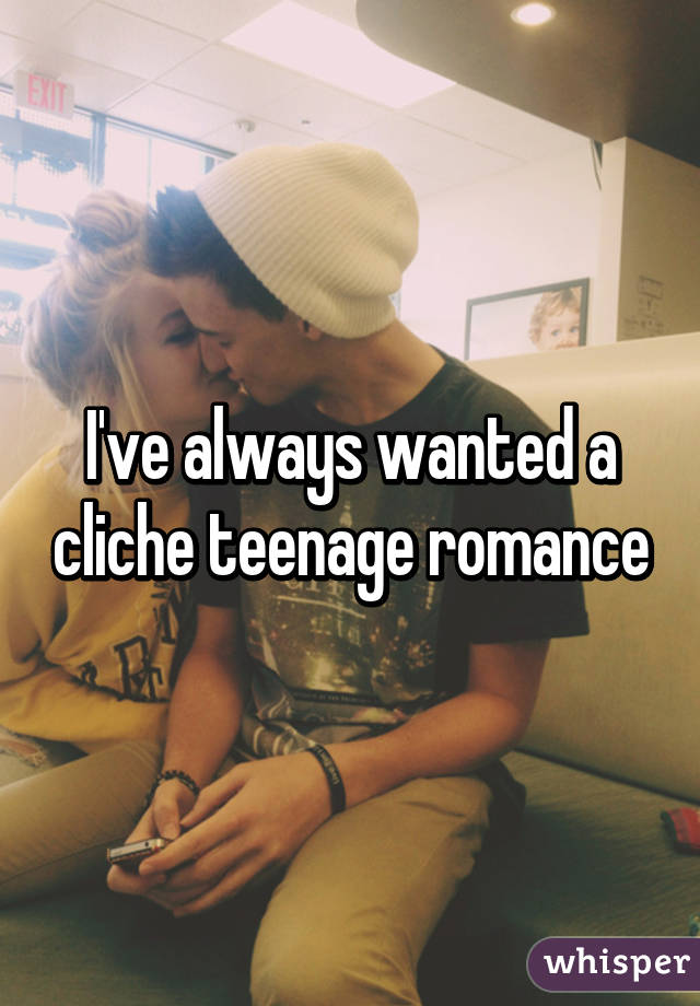 I've always wanted a cliche teenage romance