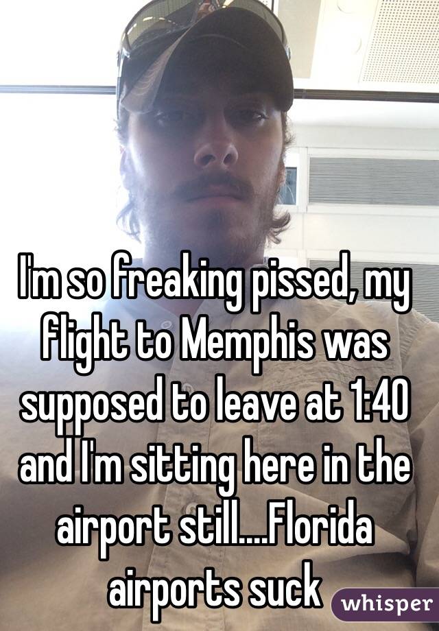 I'm so freaking pissed, my flight to Memphis was supposed to leave at 1:40 and I'm sitting here in the airport still....Florida airports suck 