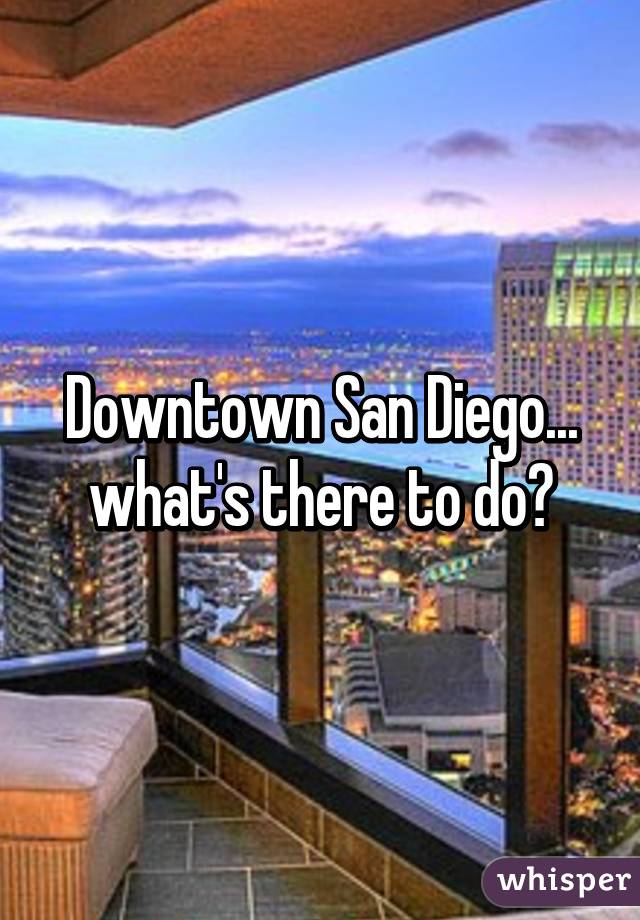 Downtown San Diego... what's there to do?